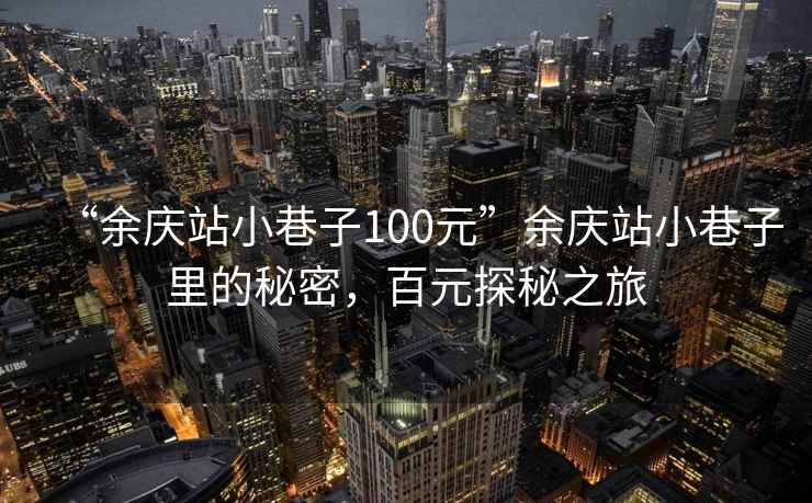 “余慶站小巷子100元”余慶站小巷子里的秘密，百元探秘之旅