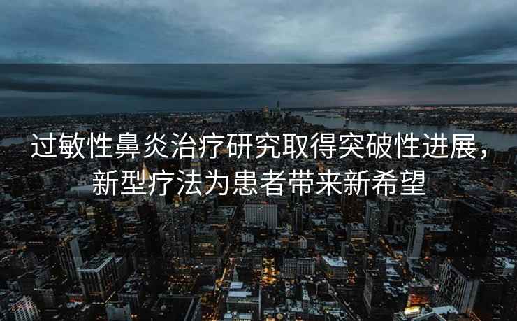 過敏性鼻炎治療研究取得突破性進展，新型療法為患者帶來新希望