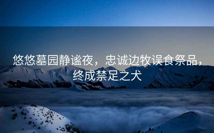 悠悠墓園靜謐夜，忠誠(chéng)邊牧誤食祭品，終成禁足之犬