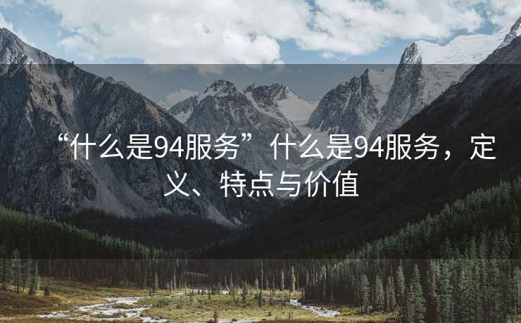 “什么是94服務(wù)”什么是94服務(wù)，定義、特點與價值