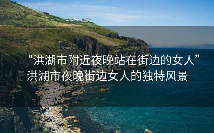 “洪湖市附近夜晚站在街邊的女人”洪湖市夜晚街邊女人的獨(dú)特風(fēng)景