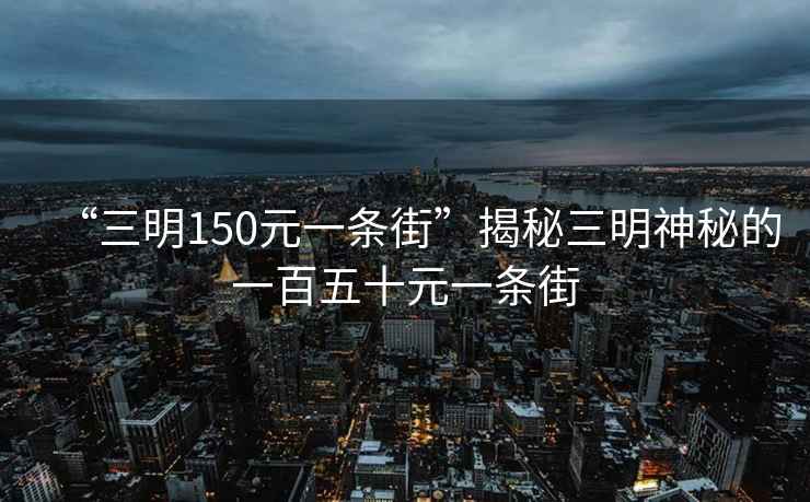 “三明150元一條街”揭秘三明神秘的一百五十元一條街