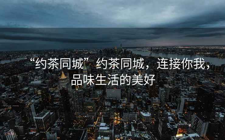 “約茶同城”約茶同城，連接你我，品味生活的美好