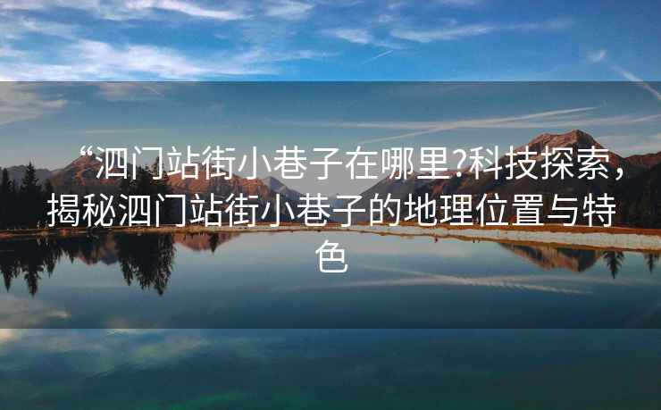 “泗門站街小巷子在哪里?科技探索，揭秘泗門站街小巷子的地理位置與特色