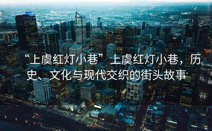 “上虞紅燈小巷”上虞紅燈小巷，歷史、文化與現(xiàn)代交織的街頭故事