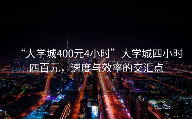 “大學(xué)城400元4小時(shí)”大學(xué)城四小時(shí)四百元，速度與效率的交匯點(diǎn)