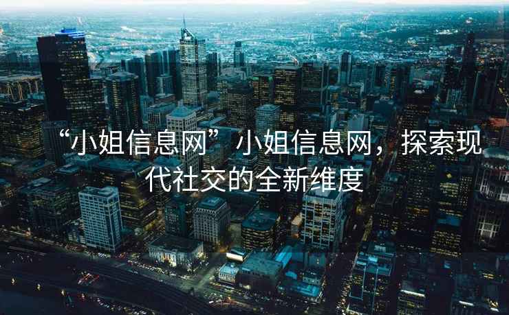 “小姐信息網(wǎng)”小姐信息網(wǎng)，探索現(xiàn)代社交的全新維度