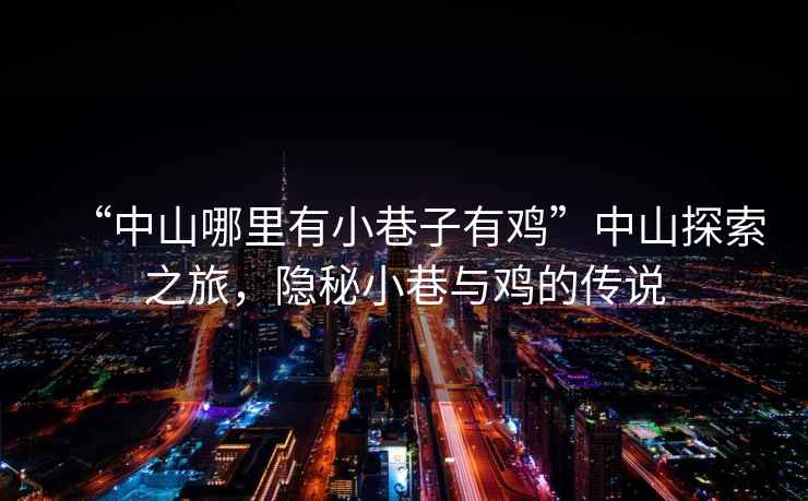 “中山哪里有小巷子有雞”中山探索之旅，隱秘小巷與雞的傳說