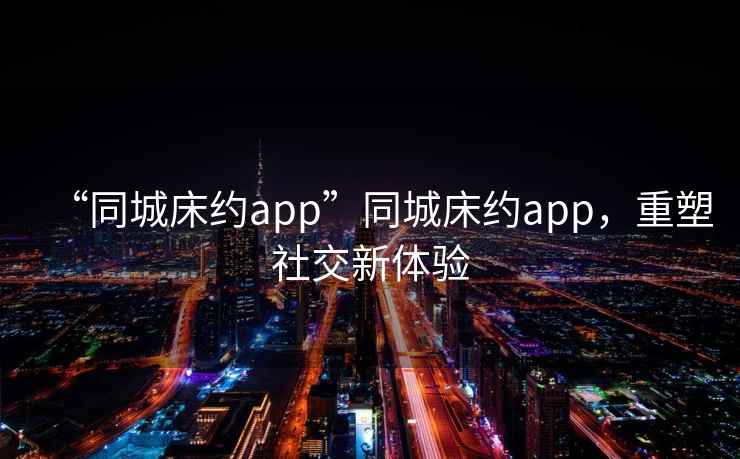 “同城床約app”同城床約app，重塑社交新體驗(yàn)