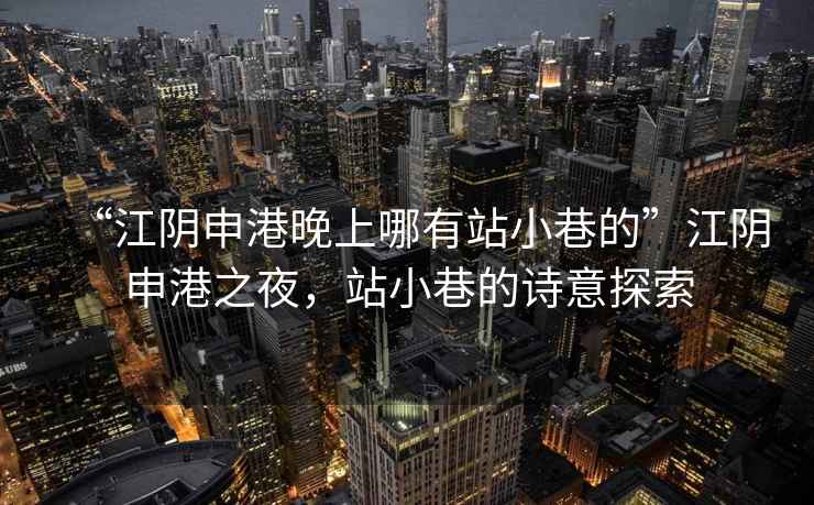 “江陰申港晚上哪有站小巷的”江陰申港之夜，站小巷的詩意探索
