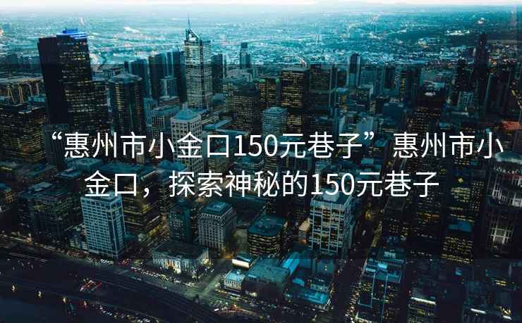 “惠州市小金口150元巷子”惠州市小金口，探索神秘的150元巷子