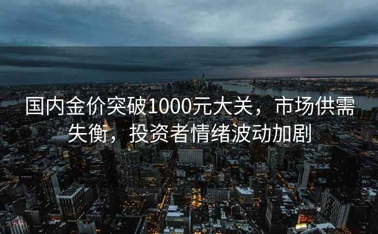 國(guó)內(nèi)金價(jià)突破1000元大關(guān)，市場(chǎng)供需失衡，投資者情緒波動(dòng)加劇