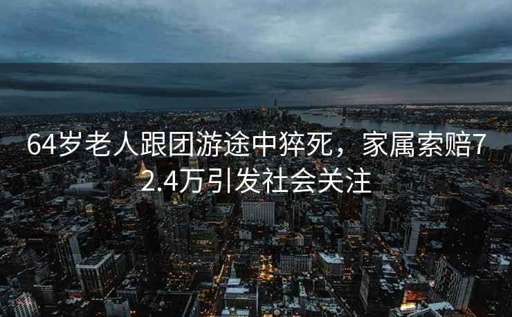 64歲老人跟團(tuán)游途中猝死，家屬索賠72.4萬引發(fā)社會關(guān)注