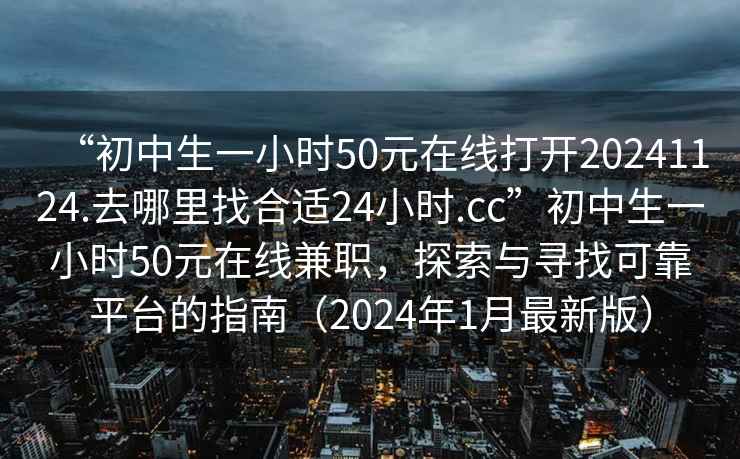 “初中生一小時(shí)50元在線打開20241124.去哪里找合適24小時(shí).cc”初中生一小時(shí)50元在線兼職，探索與尋找可靠平臺(tái)的指南（2024年1月最新版）