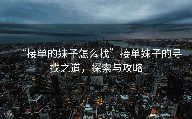 “接單的妹子怎么找”接單妹子的尋找之道，探索與攻略