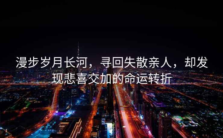 漫步歲月長河，尋回失散親人，卻發(fā)現(xiàn)悲喜交加的命運轉(zhuǎn)折