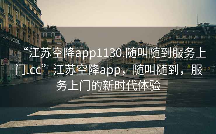 “江蘇空降app1130.隨叫隨到服務上門.cc”江蘇空降app，隨叫隨到，服務上門的新時代體驗