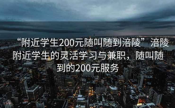 “附近學生200元隨叫隨到涪陵”涪陵附近學生的靈活學習與兼職，隨叫隨到的200元服務