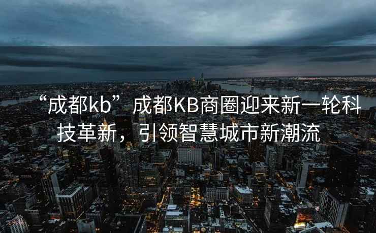 “成都kb”成都KB商圈迎來新一輪科技革新，引領(lǐng)智慧城市新潮流