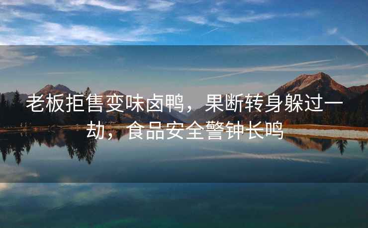 老板拒售變味鹵鴨，果斷轉(zhuǎn)身躲過一劫，食品安全警鐘長鳴