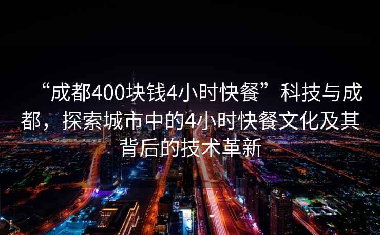 “成都400塊錢(qián)4小時(shí)快餐”科技與成都，探索城市中的4小時(shí)快餐文化及其背后的技術(shù)革新