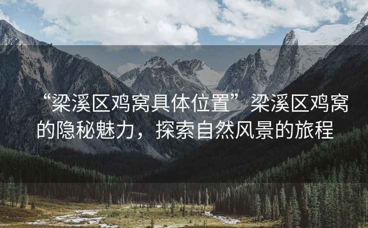 “梁溪區(qū)雞窩具體位置”梁溪區(qū)雞窩的隱秘魅力，探索自然風(fēng)景的旅程