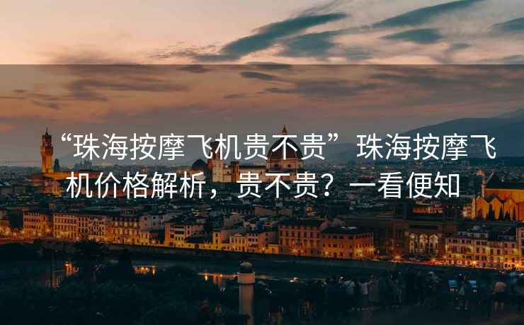 “珠海按摩飛機(jī)貴不貴”珠海按摩飛機(jī)價格解析，貴不貴？一看便知