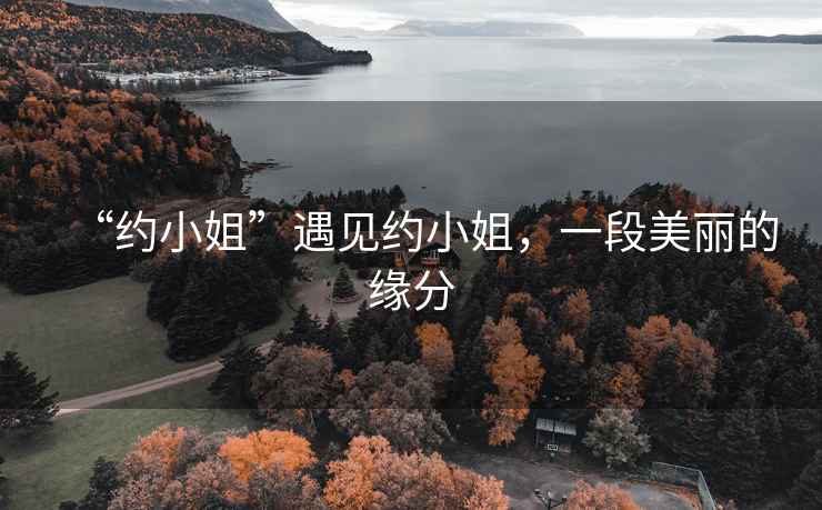 “約小姐”遇見(jiàn)約小姐，一段美麗的緣分