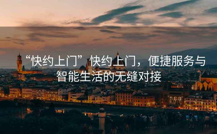 “快約上門”快約上門，便捷服務(wù)與智能生活的無縫對接