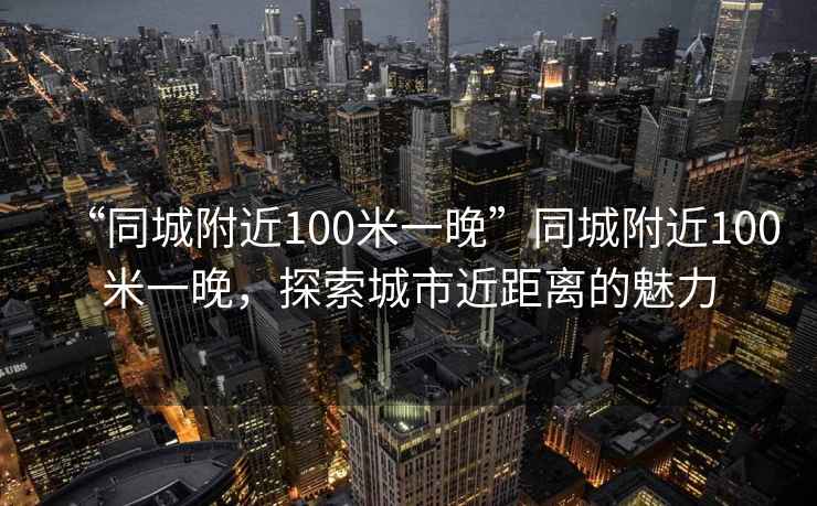 “同城附近100米一晚”同城附近100米一晚，探索城市近距離的魅力