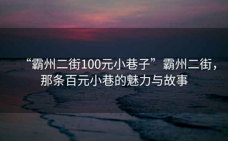“霸州二街100元小巷子”霸州二街，那條百元小巷的魅力與故事