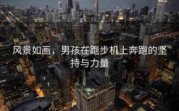 風(fēng)景如畫，男孩在跑步機(jī)上奔跑的堅(jiān)持與力量