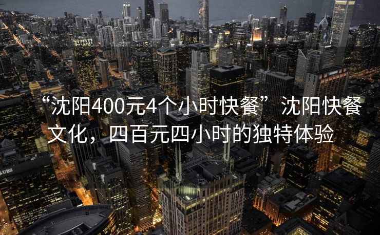 “沈陽400元4個(gè)小時(shí)快餐”沈陽快餐文化，四百元四小時(shí)的獨(dú)特體驗(yàn)