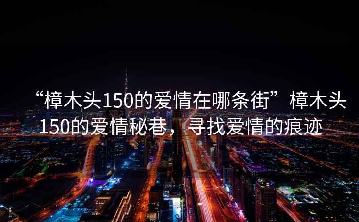 “樟木頭150的愛情在哪條街”樟木頭150的愛情秘巷，尋找愛情的痕跡
