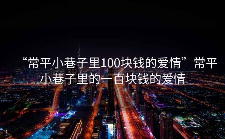 “常平小巷子里100塊錢的愛情”常平小巷子里的一百塊錢的愛情