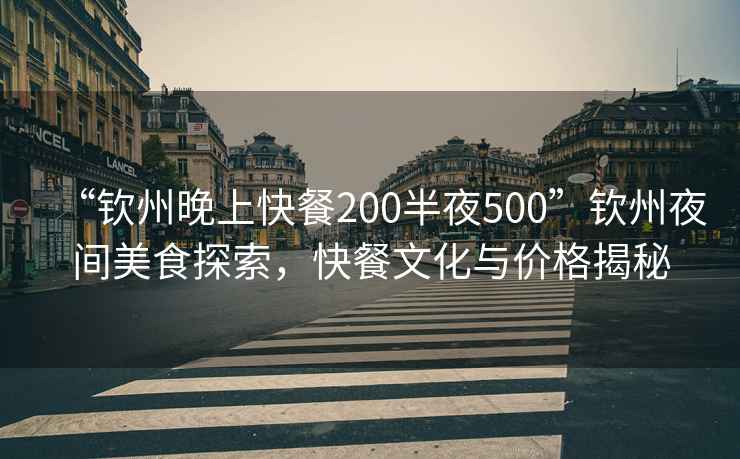 “欽州晚上快餐200半夜500”欽州夜間美食探索，快餐文化與價(jià)格揭秘