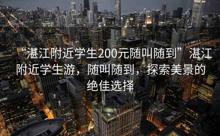 “湛江附近學(xué)生200元隨叫隨到”湛江附近學(xué)生游，隨叫隨到，探索美景的絕佳選擇