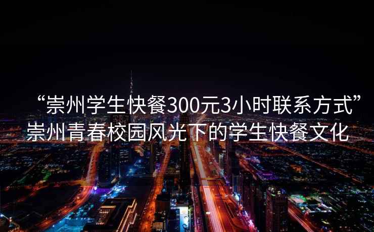 “崇州學生快餐300元3小時聯(lián)系方式”崇州青春校園風光下的學生快餐文化