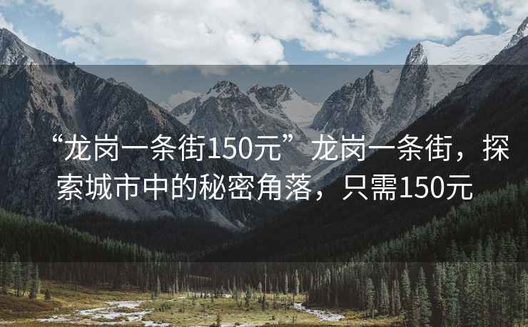 “龍崗一條街150元”龍崗一條街，探索城市中的秘密角落，只需150元