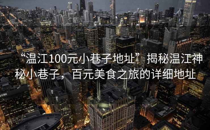 “溫江100元小巷子地址”揭秘溫江神秘小巷子，百元美食之旅的詳細(xì)地址