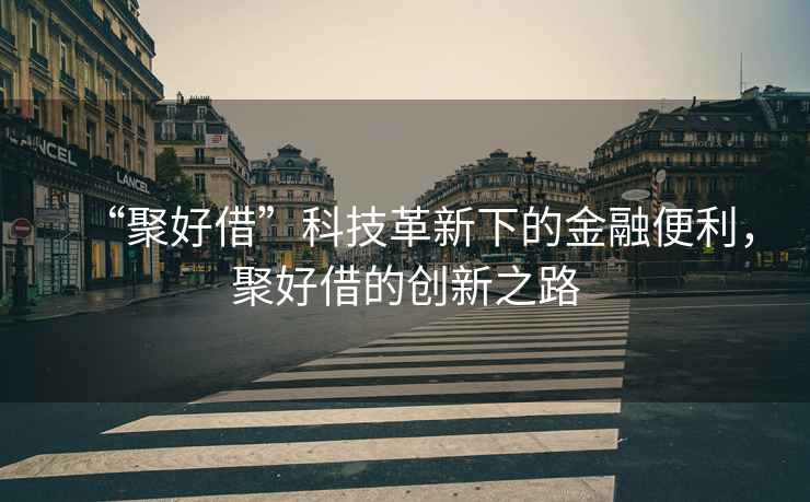 “聚好借”科技革新下的金融便利，聚好借的創(chuàng)新之路