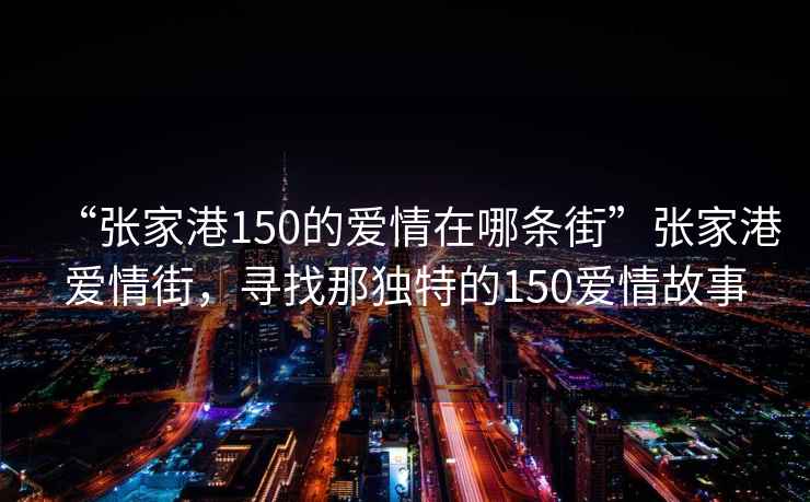 “張家港150的愛情在哪條街”張家港愛情街，尋找那獨(dú)特的150愛情故事