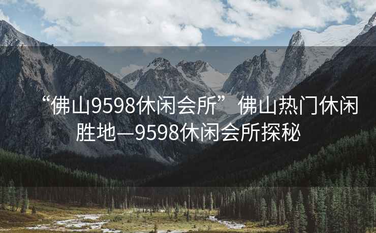 “佛山9598休閑會(huì)所”佛山熱門休閑勝地—9598休閑會(huì)所探秘