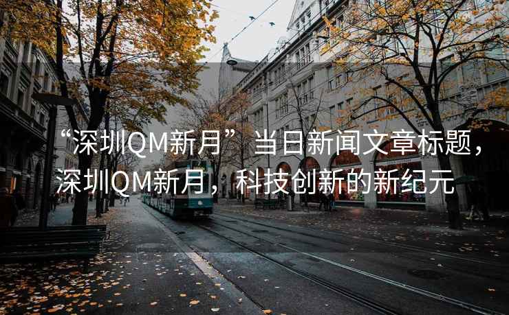 “深圳QM新月”當(dāng)日新聞文章標(biāo)題，深圳QM新月，科技創(chuàng)新的新紀(jì)元