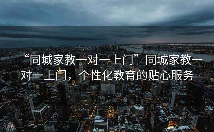 “同城家教一對一上門”同城家教一對一上門，個性化教育的貼心服務(wù)