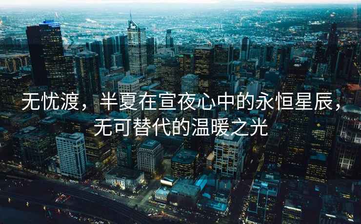 無憂渡，半夏在宣夜心中的永恒星辰，無可替代的溫暖之光