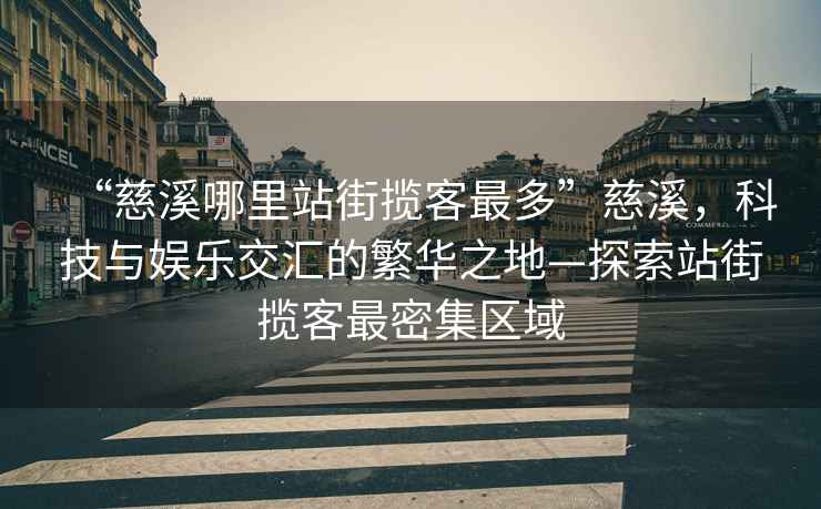 “慈溪哪里站街?jǐn)埧妥疃唷贝认萍寂c娛樂(lè)交匯的繁華之地—探索站街?jǐn)埧妥蠲芗瘏^(qū)域