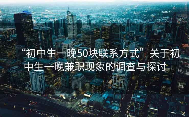 “初中生一晚50塊聯(lián)系方式”關(guān)于初中生一晚兼職現(xiàn)象的調(diào)查與探討