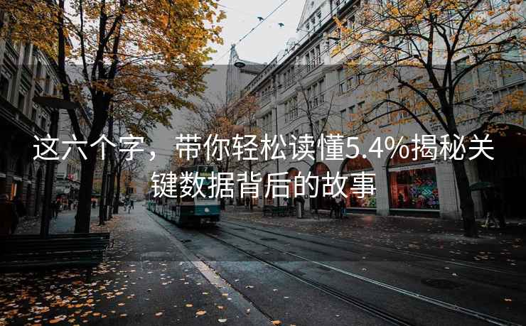 這六個字，帶你輕松讀懂5.4%揭秘關(guān)鍵數(shù)據(jù)背后的故事