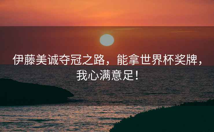 伊藤美誠奪冠之路，能拿世界杯獎牌，我心滿意足！